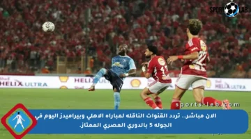 الآن مباشر.. تردد القنوات الناقلة لمباراة الأهلي وبيراميدز اليوم في الجولة 5 بالدوري المصري الممتاز.